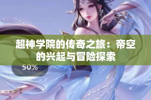 超神学院的传奇之旅：帝空的兴起与冒险探索