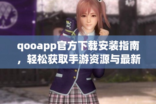 qooapp官方下载安装指南，轻松获取手游资源与最新资讯
