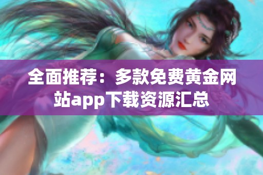 全面推荐：多款免费黄金网站app下载资源汇总