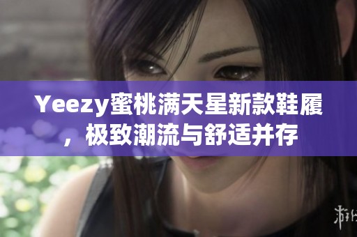 Yeezy蜜桃满天星新款鞋履，极致潮流与舒适并存