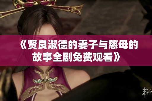 《贤良淑德的妻子与慈母的故事全剧免费观看》