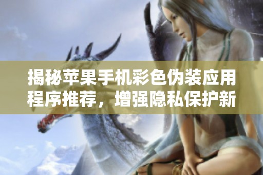 揭秘苹果手机彩色伪装应用程序推荐，增强隐私保护新选择