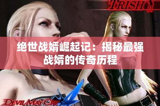 绝世战婿崛起记：揭秘最强战婿的传奇历程