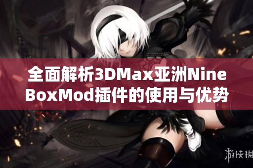 全面解析3DMax亚洲NineBoxMod插件的使用与优势