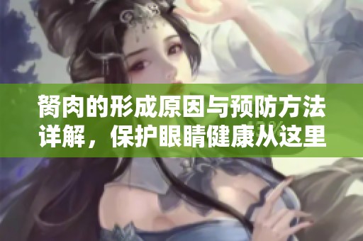 胬肉的形成原因与预防方法详解，保护眼睛健康从这里开始