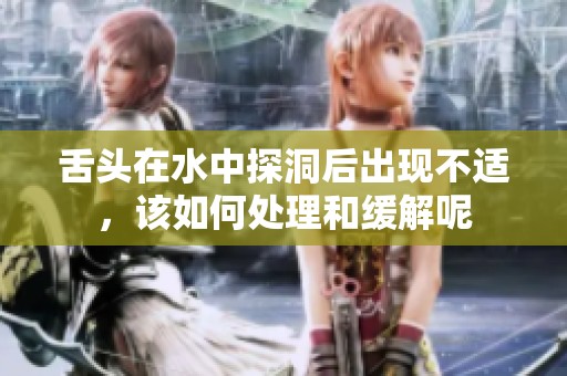舌头在水中探洞后出现不适，该如何处理和缓解呢