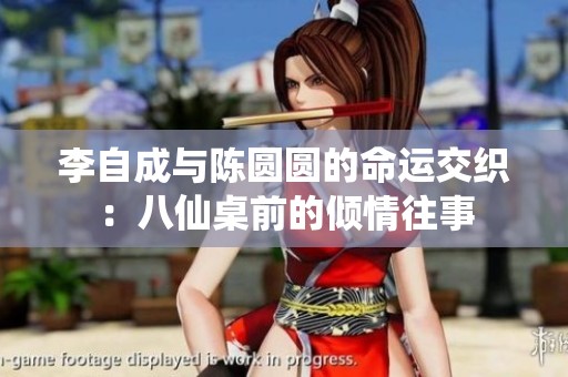 李自成与陈圆圆的命运交织：八仙桌前的倾情往事