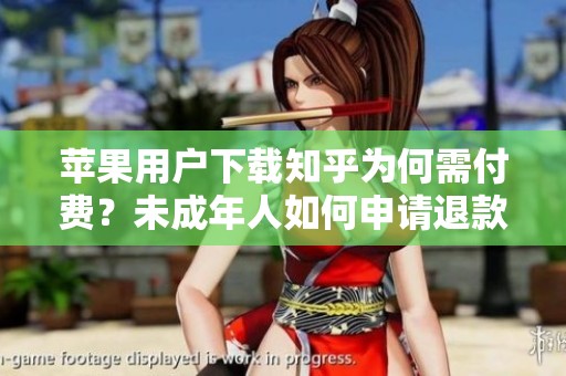 苹果用户下载知乎为何需付费？未成年人如何申请退款？