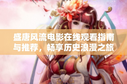 盛唐风流电影在线观看指南与推荐，畅享历史浪漫之旅