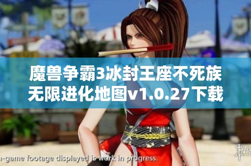 魔兽争霸3冰封王座不死族无限进化地图v1.0.27下载与安装指南