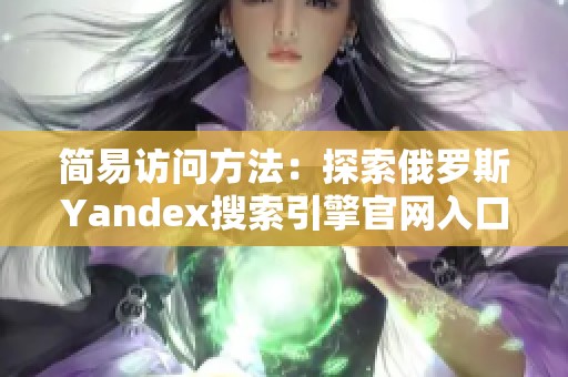 简易访问方法：探索俄罗斯Yandex搜索引擎官网入口