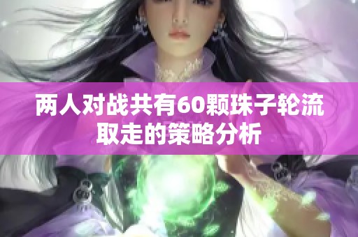 两人对战共有60颗珠子轮流取走的策略分析