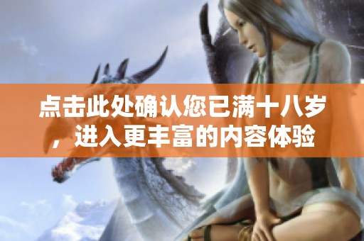 点击此处确认您已满十八岁，进入更丰富的内容体验
