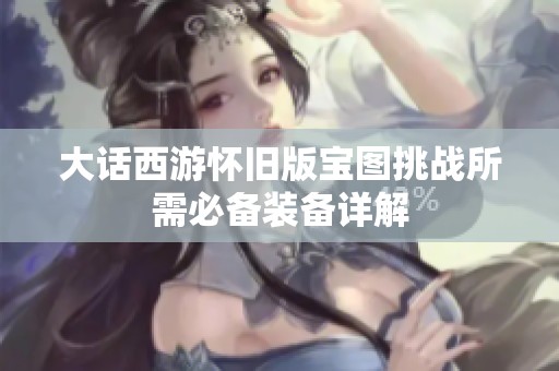 大话西游怀旧版宝图挑战所需必备装备详解