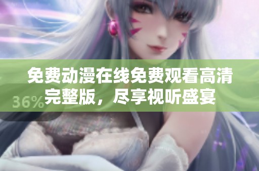免费动漫在线免费观看高清完整版，尽享视听盛宴