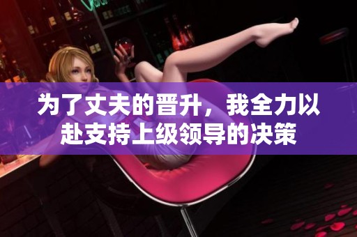 为了丈夫的晋升，我全力以赴支持上级领导的决策