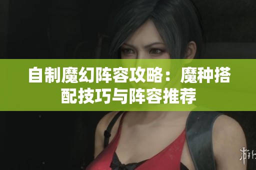 自制魔幻阵容攻略：魔种搭配技巧与阵容推荐