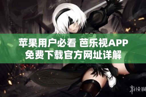 苹果用户必看 芭乐视APP免费下载官方网址详解