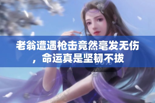 老翁遭遇枪击竟然毫发无伤，命运真是坚韧不拔