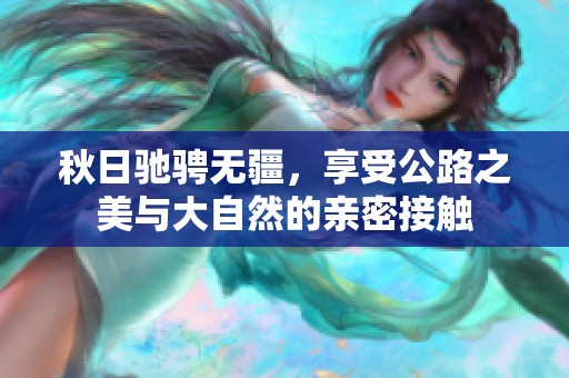 秋日驰骋无疆，享受公路之美与大自然的亲密接触
