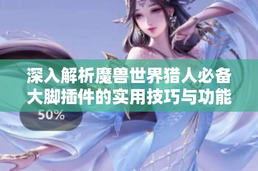 深入解析魔兽世界猎人必备大脚插件的实用技巧与功能
