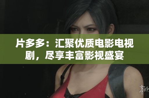 片多多：汇聚优质电影电视剧，尽享丰富影视盛宴
