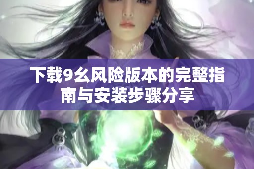 下载9幺风险版本的完整指南与安装步骤分享