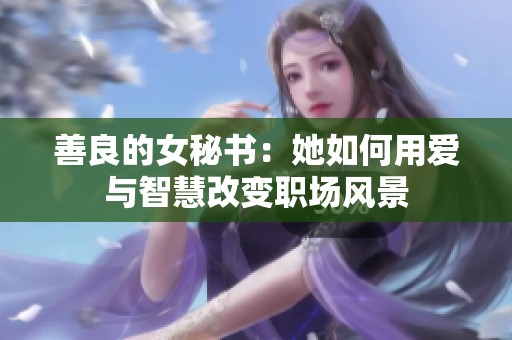 善良的女秘书：她如何用爱与智慧改变职场风景