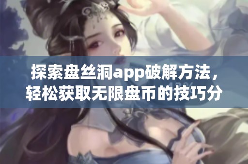探索盘丝洞app破解方法，轻松获取无限盘币的技巧分享