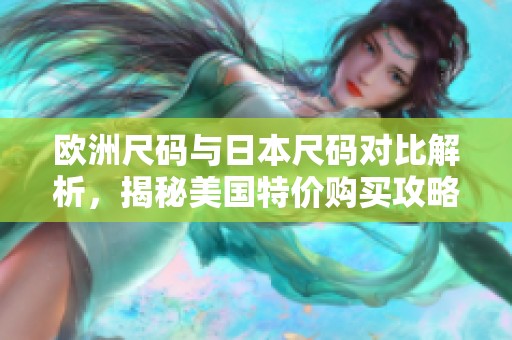 欧洲尺码与日本尺码对比解析，揭秘美国特价购买攻略