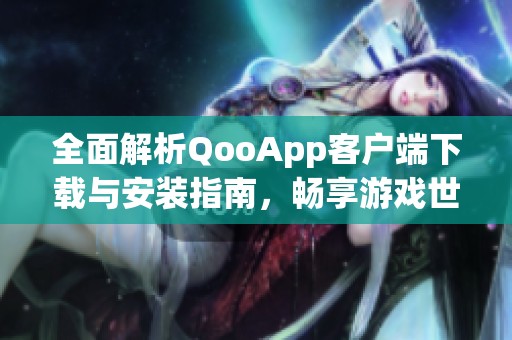 全面解析QooApp客户端下载与安装指南，畅享游戏世界