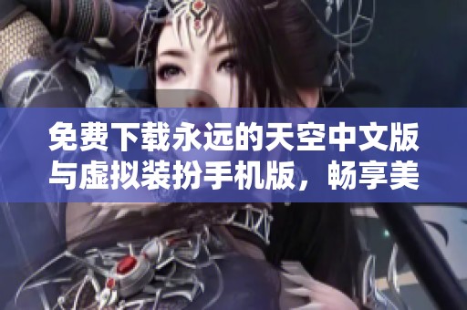 免费下载永远的天空中文版与虚拟装扮手机版，畅享美丽新体验
