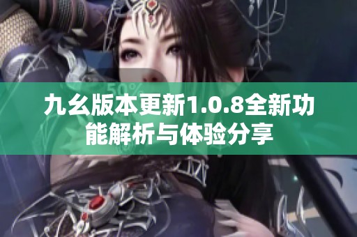 九幺版本更新1.0.8全新功能解析与体验分享