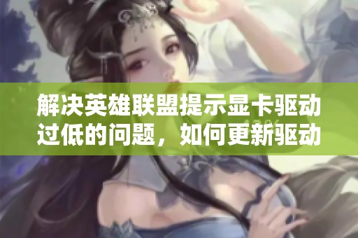 解决英雄联盟提示显卡驱动过低的问题，如何更新驱动程序