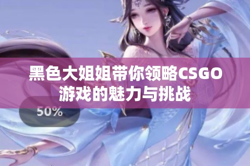 黑色大姐姐带你领略CSGO游戏的魅力与挑战