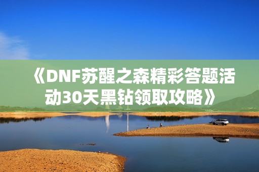 《DNF苏醒之森精彩答题活动30天黑钻领取攻略》