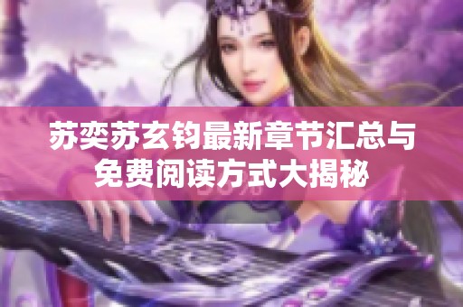 苏奕苏玄钧最新章节汇总与免费阅读方式大揭秘