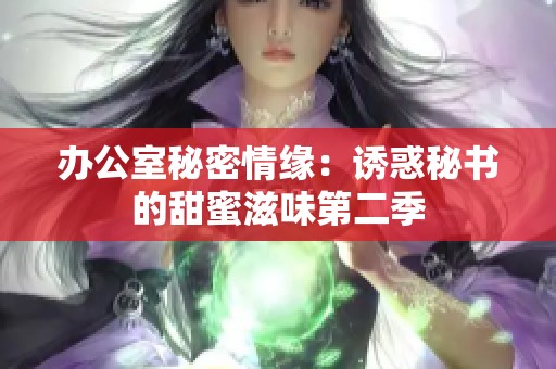 办公室秘密情缘：诱惑秘书的甜蜜滋味第二季