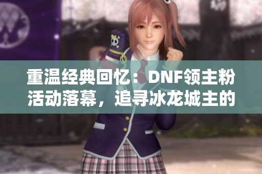 重温经典回忆：DNF领主粉活动落幕，追寻冰龙城主的荣耀之旅