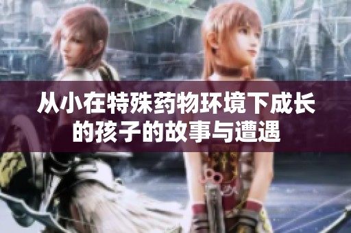 从小在特殊药物环境下成长的孩子的故事与遭遇