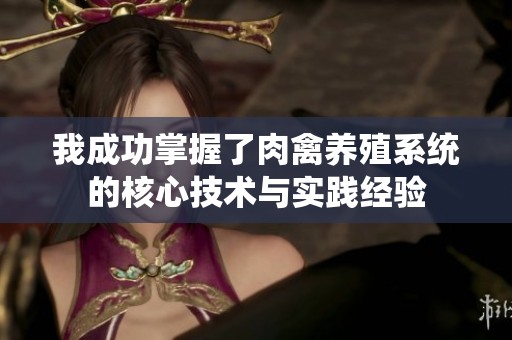 我成功掌握了肉禽养殖系统的核心技术与实践经验