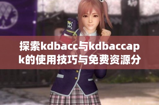 探索kdbacc与kdbaccapk的使用技巧与免费资源分享