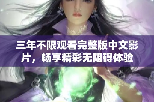 三年不限观看完整版中文影片，畅享精彩无阻碍体验
