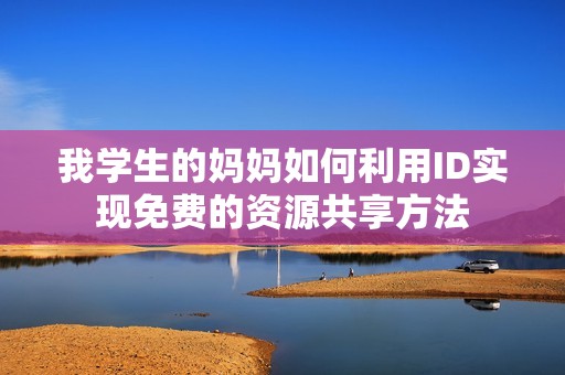 我学生的妈妈如何利用ID实现免费的资源共享方法