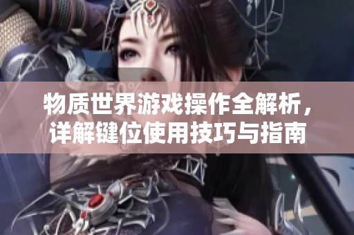 物质世界游戏操作全解析，详解键位使用技巧与指南