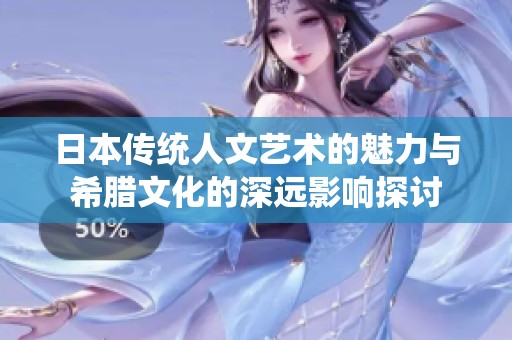 日本传统人文艺术的魅力与希腊文化的深远影响探讨