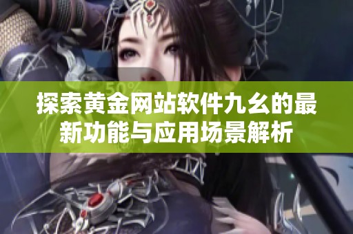 探索黄金网站软件九幺的最新功能与应用场景解析