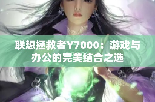 联想拯救者Y7000：游戏与办公的完美结合之选