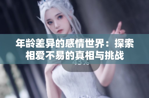 年龄差异的感情世界：探索相爱不易的真相与挑战