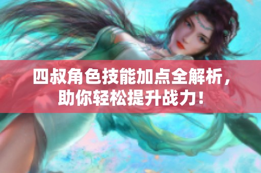 四叔角色技能加点全解析，助你轻松提升战力！